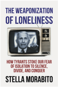The Weaponization of Loneliness: How Tyrants Stoke our Fear of Isolation to Silence, Divide and Conquer