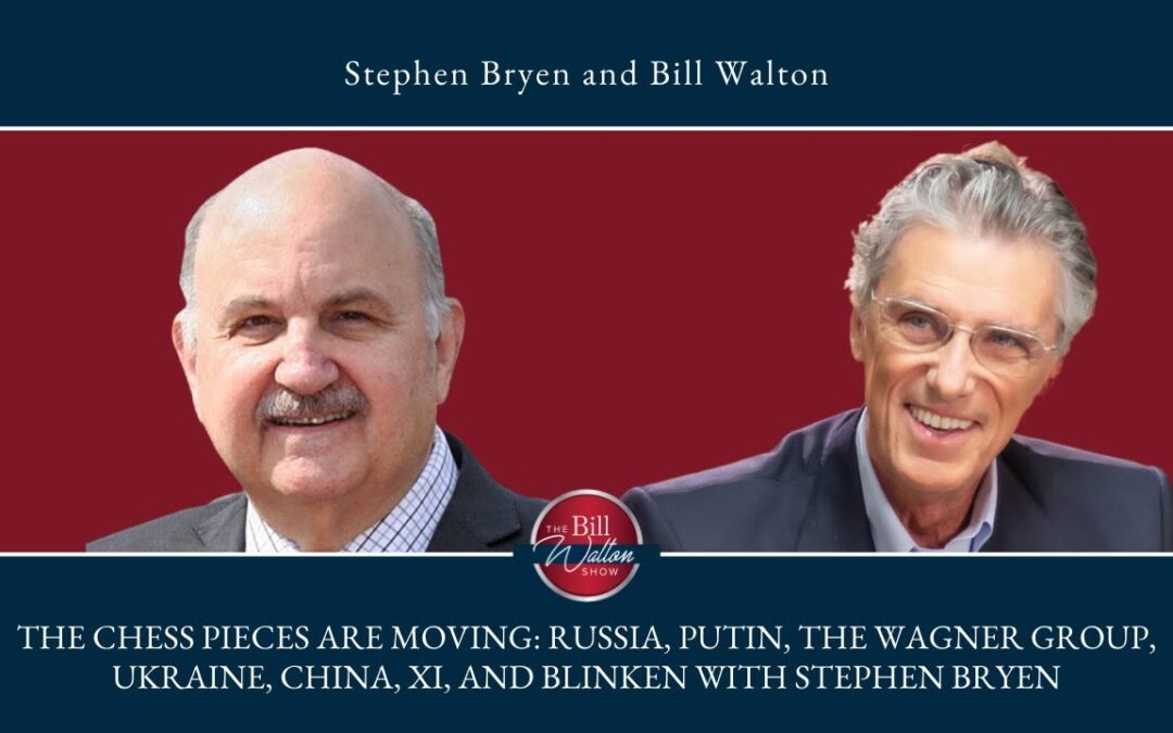 “The Chess Pieces are Moving: Russia, Putin, the Wagner Group, Ukraine, China, Xi, and Blinken” with Stephen Bryen